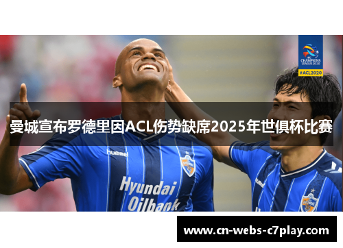 曼城宣布罗德里因ACL伤势缺席2025年世俱杯比赛
