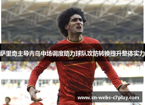 萨里奇主导青岛中场调度助力球队攻防转换提升整体实力 萨里奇主导青岛中场调度助力球队攻防转换提升整体实力