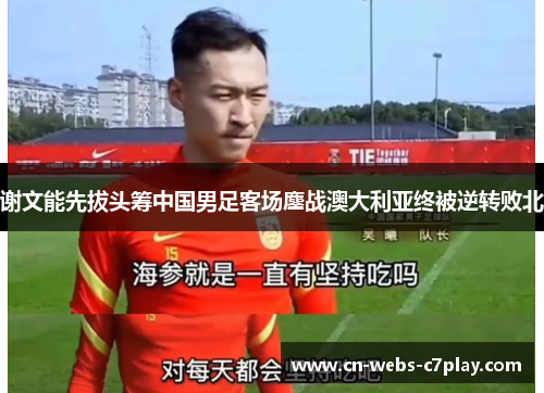谢文能先拔头筹中国男足客场鏖战澳大利亚终被逆转败北