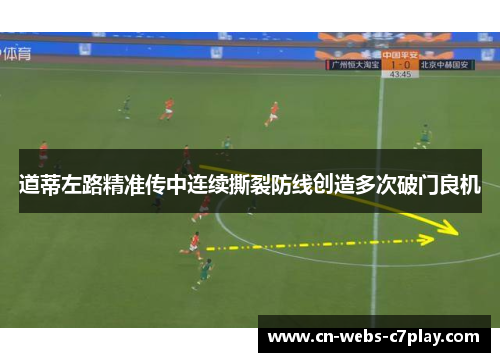 道蒂左路精准传中连续撕裂防线创造多次破门良机