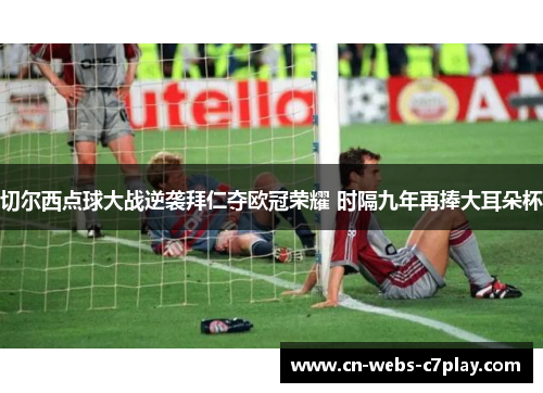 切尔西点球大战逆袭拜仁夺欧冠荣耀 时隔九年再捧大耳朵杯