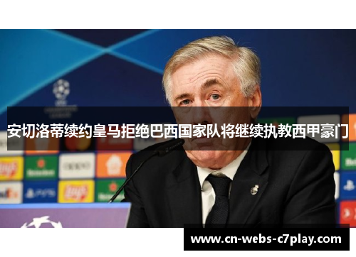 安切洛蒂续约皇马拒绝巴西国家队将继续执教西甲豪门
