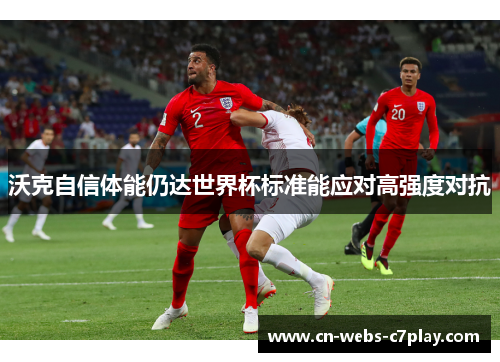 沃克自信体能仍达世界杯标准能应对高强度对抗