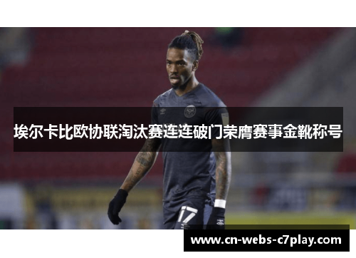 埃尔卡比欧协联淘汰赛连连破门荣膺赛事金靴称号