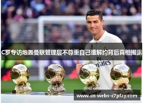 C罗专访炮轰曼联管理层不尊重自己遭解约背后真相揭露 C罗专访炮轰曼联管理层不尊重自己遭解约背后真相揭露