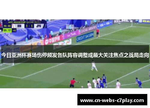 今日亚洲杯赛场伤停频发各队阵容调整成最大关注焦点之战局走向