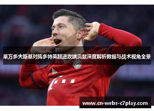 莱万多夫斯基对阵多特英超进攻端贡献深度解析数据与战术视角全景 莱万多夫斯基对阵多特英超进攻端贡献深度解析数据与战术视角全景