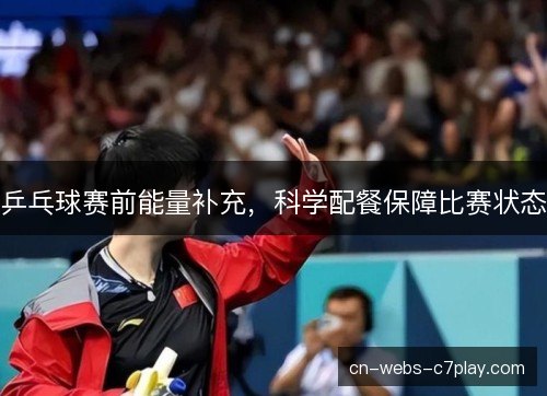 乒乓球赛前能量补充，科学配餐保障比赛状态